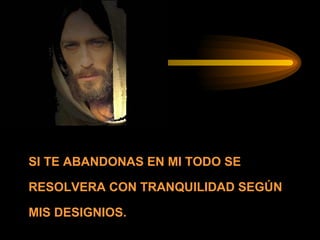 SI TE ABANDONAS EN MI TODO SE RESOLVERA CON TRANQUILIDAD SEGÚN MIS DESIGNIOS. 