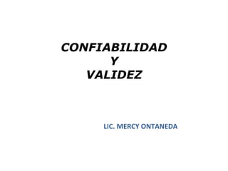 CONFIABILIDAD
      Y
   VALIDEZ



     LIC. MERCY ONTANEDA
 