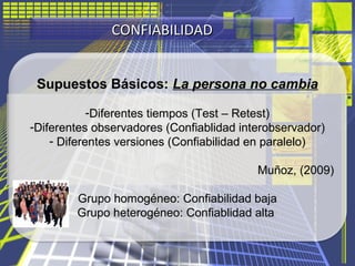 CONFIABILIDADCONFIABILIDAD
Supuestos Básicos: La persona no cambia
-Diferentes tiempos (Test – Retest)
-Diferentes observa...