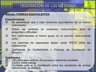 DESCRIPCIÓN DE LOS MÉTODOSDESCRIPCIÓN DE LOS MÉTODOS
Método: FORMAS EQUIVALENTES
Características:
 Se administran dos o m...