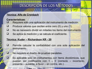 DESCRIPCIÓN DE LOS MÉTODOSDESCRIPCIÓN DE LOS MÉTODOS
Técnica: Alfa de Cronbach
Características:
 Requiere sólo una aplica...