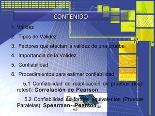 1. Validez
2. Tipos de Validez
3. Factores que afectan la validez de una prueba
4. Importancia de la Validez
5. Confiabili...