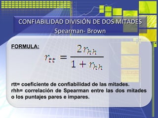 FORMULA:
rtt= coeficiente de confiabilidad de las mitades.
rhh= correlación de Spearman entre las dos mitades
o los puntaj...