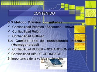 5.3 Método División por mitades:
 Confiabilidad Pearson / Spearman – Brown.
 Confiabilidad Rulón.
 Confiabilidad Guttma...