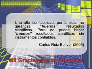 Una alta confiabilidad, por si sola, no
garantiza “buenos” resultados
científicos. Pero no puede haber
“buenos” resultados...