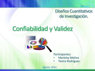 Diseños Cuantitativos
deInvestigación.
Participantes:
• Marielsy Molina
• Yanira Rodríguez
Confiabilidad y Validez
Agosto, 2014
 