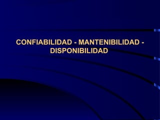 CONFIABILIDAD - MANTENIBILIDAD -
DISPONIBILIDAD
 