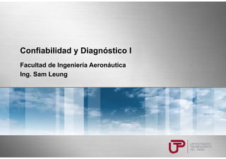 Confiabilidad y Diagnóstico I
Facultad de Ingeniería Aeronáutica
Ing. Sam Leung
 