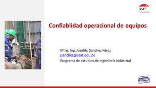 Mtro. Ing. Joselito Sánchez Pérez
jsanchez@usat.edu.pe
Programa de estudios de ingeniería industrial
Confiablidad operacional de equipos
 