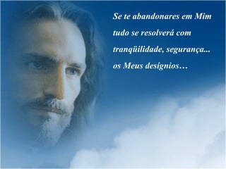 Se te abandonares em Mim tudo se resolverá com tranqüilidade, segurança... os Meus desígnios… 