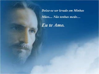 Deixe-se ser levado em Minhas
Mãos.... Não tenhas medo…

Eu te Amo.
 