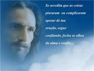 Se acredita que as coisas

pioraram ou complicaram

apesar de tua

oração, segue

confiando, fecha os olhos

da alma e confia…
 