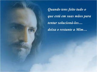 Quando tens feito tudo o
que está em suas mãos para
tentar solucioná-los…
deixa o restante a Mim…
 