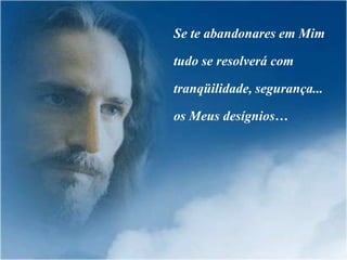 Se te abandonares em Mim

tudo se resolverá com

tranqüilidade, segurança...

os Meus desígnios…
 