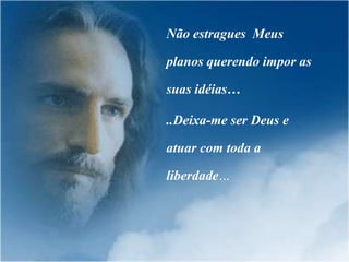 Não estragues Meus

planos querendo impor as

suas idéias…

..Deixa-me ser Deus e

atuar com toda a

liberdade…
 