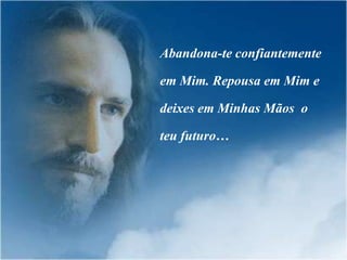 Abandona-te confiantemente

em Mim. Repousa em Mim e

deixes em Minhas Mãos o

teu futuro…
 