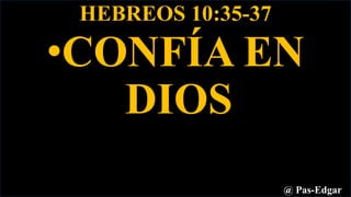 HEBREOS 10:35-37
•CONFÍA EN
DIOS
@ Pas-Edgar
 