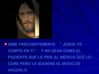 DIME FRECUENTEMENTE  “ JESÚS YO CONFÍO EN TÍ ”  Y NO SEAS COMO EL PACIENTE QUE LE PIDE AL MÉDICO QUE LO CURE PERO LE SUGIERE EL MODO DE HACERLO .  