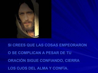SI CREES QUE LAS COSAS EMPEORARON  O SE COMPLICAN A PESAR DE TU  ORACIÓN SIGUE CONFIANDO, CIERRA  LOS OJOS DEL ALMA Y CONFÍA. 