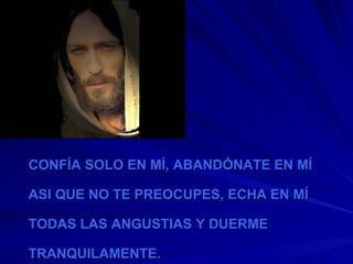 CONFÍA SOLO EN MÍ, ABANDÓNATE EN MÍ ASI QUE NO TE PREOCUPES, ECHA EN MÍ TODAS LAS ANGUSTIAS Y DUERME TRANQUILAMENTE. 