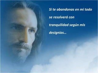 ..Déjame ser Dios y actuar con toda la libertad…Abandónate confiadamente en mí. Reposa en mí y deja en mis manos tu futuro… Dime frecuentemente    “ Jesús yo confío en tí ”    y no seas como el paciente que le pide al médico que lo cure pero le sugiere el modo de hacerlo…Déjate llevar en mis manos.