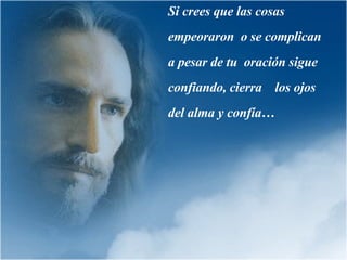 Si crees que las cosas empeoraron  o se complican a pesar de tu  oración sigue confiando, cierra  los ojos del alma y confía… 