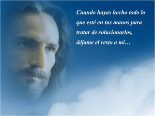 Cuando hayas hecho todo lo que esté en tus manos para tratar de solucionarlos, déjame el resto a mi… 