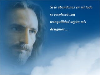 Si te abandonas en mi todo se resolverá con tranquilidad según mis designios… 