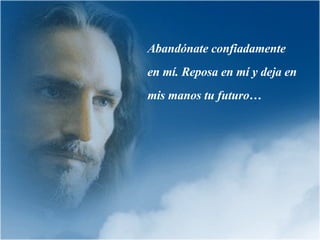 Abandónate confiadamente en mí. Reposa en mí y deja en mis manos tu futuro…  