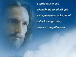 Confía solo en mí, abandónate en mí asi que no te preocupes, echa en mí todas las angustias y duerme tranquilamente… 