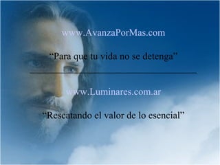 www.AvanzaPorMas.com

    “Para que tu vida no se detenga”
__________________________________

       www.Luminares.com.ar

  “Rescatando el valor de lo esencial”
 