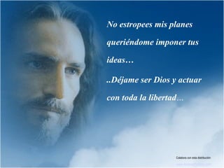 No estropees mis planes

queriéndome imponer tus

ideas…

..Déjame ser Dios y actuar

con toda la libertad…




                   Colabora con esta distribución:

                   www.AvanzaPorMas.com
 