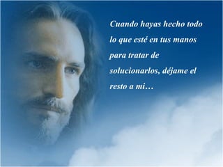 Cuando hayas hecho todo lo que esté en tus manos para tratar de solucionarlos, déjame el resto a mi… 