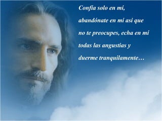 Confía solo en mí, abandónate en mí asi que no te preocupes, echa en mí todas las angustias y duerme tranquilamente… 