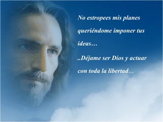 No estropees mis planes

queriéndome imponer tus

ideas…

..Déjame ser Dios y actuar

con toda la libertad…
 
