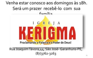 Venha estar conosco aos domingos às 18h.
Será um prazer recebê-lo com sua
família.
16
Rua JoaquimTávora,44, São José- Garanhuns-PE,
(87)3762-3263
 