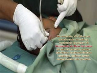 No acidente, ele sofreu um grande corte na cabeça, recebendo 28 pontos. O livramento de Deus foi maior do que eu pensava, porque não houve nenhuma fratura craniana, embora muito sangue tenha sido perdido.