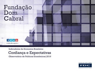  www.fdc.org.br 
Indicadores da Economia Brasileira:
Confiança e Expectativas
Observatório de Políticas Econômicas|2016
 