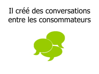 Il créé des conversations entre les consommateurs 
