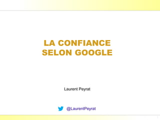 LA CONFIANCE
SELON GOOGLE



   Laurent Peyrat



    @LaurentPeyrat
                     Laurent Peyrat - mars 2013 - http://www.peyrat.fr
 