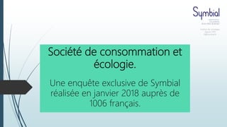 Société de consommation et
écologie.
Une enquête exclusive de Symbial
réalisée en janvier 2018 auprès de
1006 français.
Institut de sondages
depuis 1991
ft@symbial.fr
 