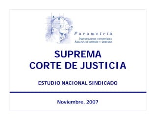 SUPREMA
CORTE DE JUSTICIA
 ESTUDIO NACIONAL SINDICADO


       Noviembre, 2007
 