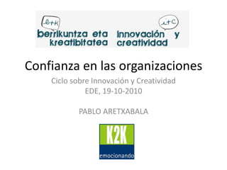 Confianza en las organizaciones Ciclo sobre Innovación y Creatividad EDE, 19-10-2010 PABLO ARETXABALA 