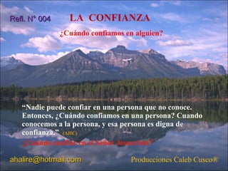LA  CONFIANZA  ,[object Object],[object Object],Producciones Caleb Cusco ® [email_address] Refl. N° 004 ¿Cuándo confiamos en alguien? 