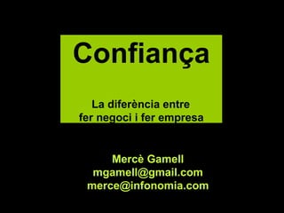 Mercè Gamell [email_address] [email_address] Confiança   La diferència entre  fer negoci i fer empresa 