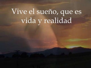 Vive el sueño, que es
vida y realidad

 