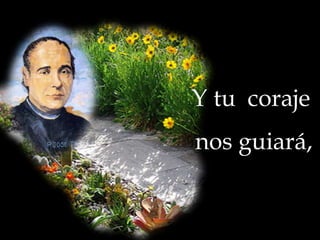 Y tu coraje
nos guiará,

 