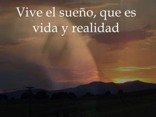 Vive el sueño, que es
vida y realidad

 
