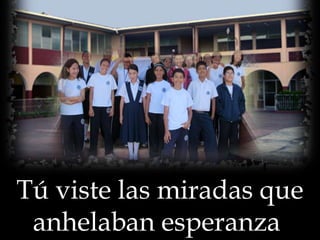 Tú viste las miradas que
anhelaban esperanza,

 