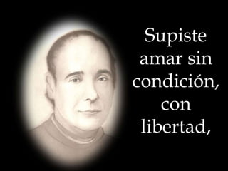 Supiste
amar sin
condición,
con
libertad,

 